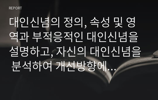 대인신념의 정의, 속성 및 영역과 부적응적인 대인신념을 설명하고, 자신의 대인신념을 분석하여 개선방향에 대해 논하세요.