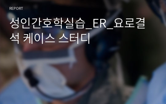 성인간호학실습_ER_요로결석 케이스 스터디