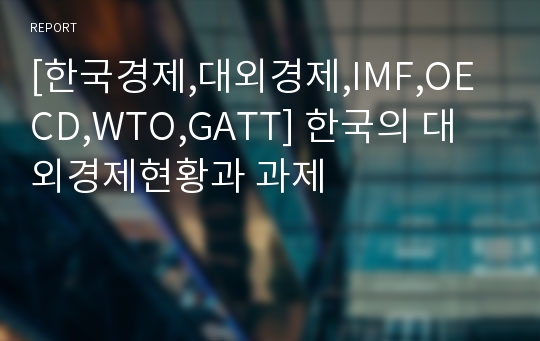 [한국경제,대외경제,IMF,OECD,WTO,GATT] 한국의 대외경제현황과 과제