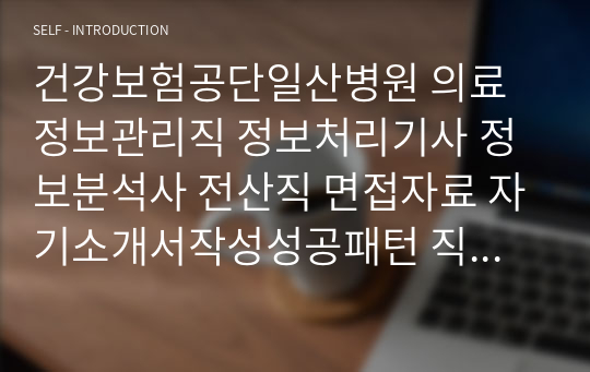 건강보험공단일산병원 의료정보관리직 정보처리기사 정보분석사 전산직 면접자료 자기소개서작성성공패턴 직무계획서 지원동기작성요령