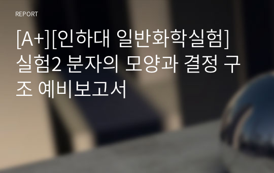 [A+][인하대 일반화학실험] 실험2 분자의 모양과 결정 구조 예비보고서