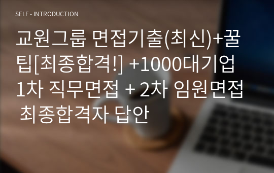 교원그룹 면접기출(최신)+꿀팁[최종합격!] +1000대기업 1차 직무면접 + 2차 임원면접 최종합격자 답안