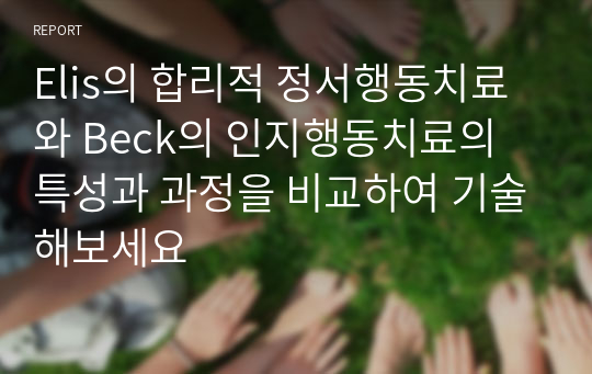 Elis의 합리적 정서행동치료와 Beck의 인지행동치료의 특성과 과정을 비교하여 기술해보세요