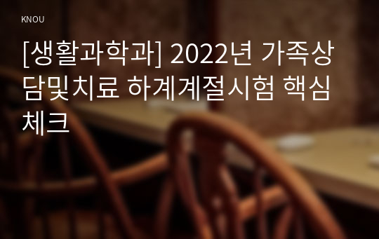 [생활과학과] 2022년 가족상담및치료 하계계절시험 핵심체크