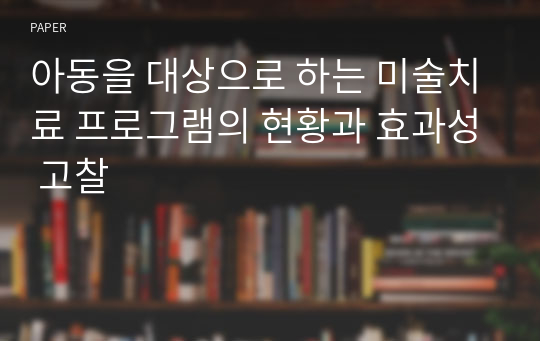 아동을 대상으로 하는 미술치료 프로그램의 현황과 효과성 고찰