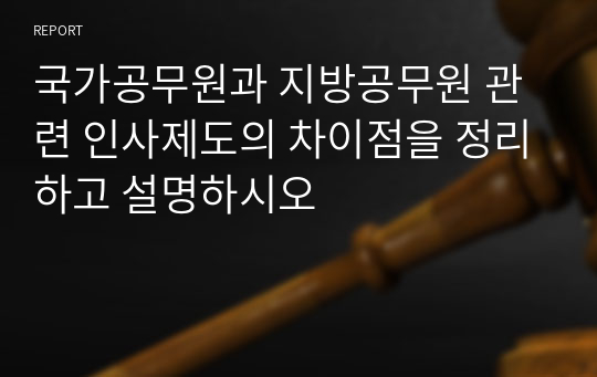 국가공무원과 지방공무원 관련 인사제도의 차이점을 정리하고 설명하시오