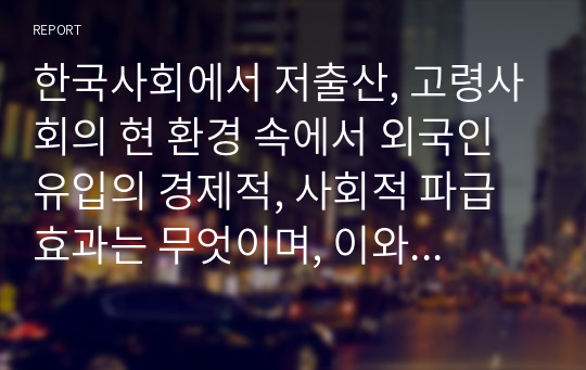 한국사회에서 저출산, 고령사회의 현 환경 속에서 외국인 유입의 경제적, 사회적 파급효과는 무엇이며, 이와 관련된 장애요인에 대하여 서술해보시오.