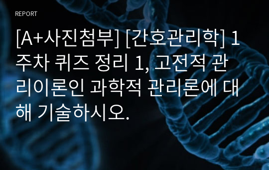 [A+사진첨부] [간호관리학] 1주차 퀴즈 정리 1, 고전적 관리이론인 과학적 관리론에 대해 기술하시오.