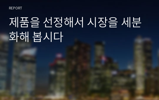 제품을 선정해서 시장을 세분화해 봅시다