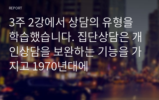 3주 2강에서 상담의 유형을 학습했습니다. 집단상담은 개인상담을 보완하는 기능을 가지고 1970년대에