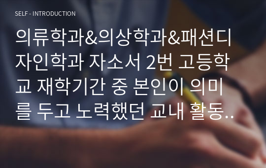 의류학과&amp;의상학과&amp;패션디자인학과 자소서 2번 고등학교 재학기간 중 본인이 의미를 두고 노력했던 교내 활동(3개 이내)을 통해 배우고 느낀점을 중심으로 기술해 주시기 바랍니다. 단, 교외 활동 중 학교장의 허락을 받고 참여한 활동은 포함됩니다(띄어쓰기 포함 1,500자 이내).