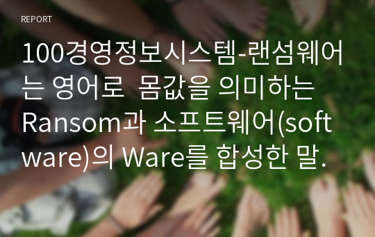 100경영정보시스템-랜섬웨어는 영어로  몸값을 의미하는 Ransom과 소프트웨어(software)의 Ware를 합성한 말로 해커는 불특정 이용자의