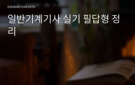 일반기계기사 실기 필답형 정리