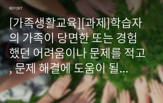 [가족생활교육][과제]학습자의 가족이 당면한 또는 경험했던 어려움이나 문제를 적고, 문제 해결에 도움이 될 수 있는 가족생활교육 프로그램 계획안을 작성하시오.