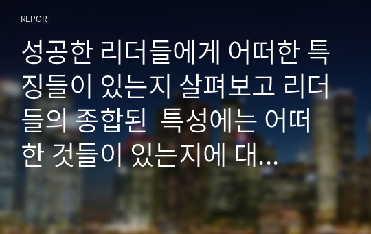 성공한 리더들에게 어떠한 특징들이 있는지 살펴보고 리더들의 종합된  특성에는 어떠한 것들이 있는지에 대해 서술