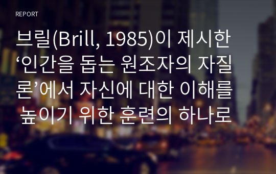 브릴(Brill, 1985)이 제시한 ‘인간을 돕는 원조자의 자질론’에서 자신에 대한 이해를 높이기 위한 훈련의 하나로