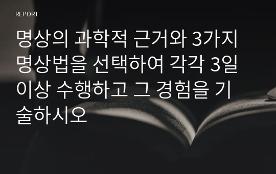 명상의 과학적 근거와 3가지 명상법을 선택하여 각각 3일 이상 수행하고 그 경험을 기술하시오