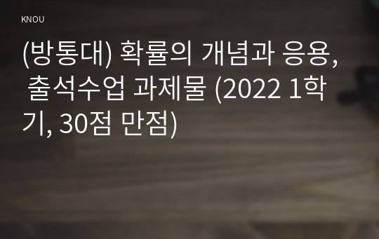 (방통대) 확률의 개념과 응용, 출석수업 과제물 (2022 1학기, 30점 만점)