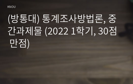 (방통대) 통계조사방법론, 중간과제물 (2022 1학기, 30점 만점)