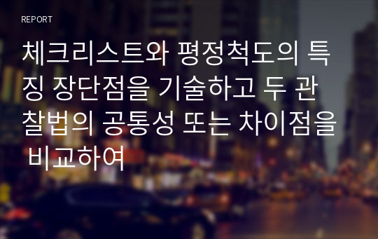 체크리스트와 평정척도의 특징 장단점을 기술하고 두 관찰법의 공통성 또는 차이점을 비교하여