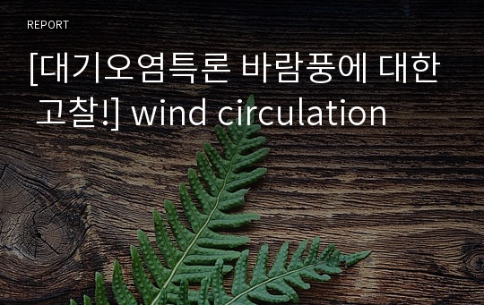 [대기오염특론 바람풍에 대한 고찰!] wind circulation