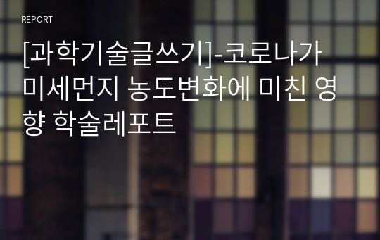 [과학기술글쓰기]-코로나가 미세먼지 농도변화에 미친 영향 학술레포트