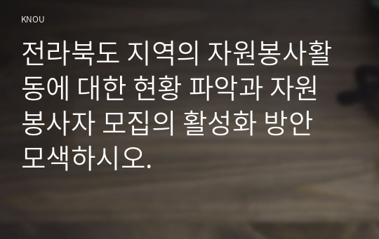 전라북도 지역의 자원봉사활동에 대한 현황 파악과 자원봉사자 모집의 활성화 방안 모색하시오.