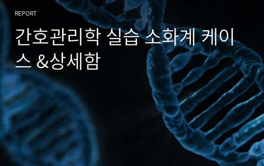 간호관리학 실습 소화계 케이스 &amp;상세함