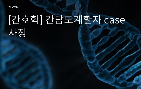 [간호학] 간담도계환자 case 사정