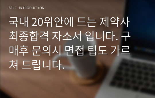 국내 20위안에 드는 제약사 최종합격 자소서 입니다. 구매후 문의시 면접 팁도 가르쳐 드립니다.