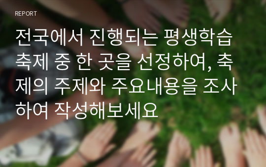 전국에서 진행되는 평생학습 축제 중 한 곳을 선정하여, 축제의 주제와 주요내용을 조사하여 작성해보세요