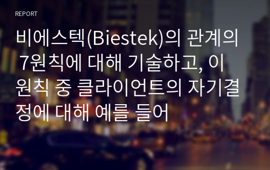 비에스텍(Biestek)의 관계의 7원칙에 대해 기술하고, 이 원칙 중 클라이언트의 자기결정에 대해 예를 들어