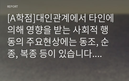 [A학점]대인관계에서 타인에 의해 영향을 받는 사회적 행동의 주요현상에는 동조, 순종, 복종 등이 있습니다. 각 현상을 비교분석하고 각 현상에 해당하는 사례를 개인적 영역 또는 사회적 영역(사회적으로 이슈가 되었던 최근 사례)을 들어 설명하세요.