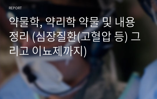 약물학, 약리학 약물 및 내용 정리 (심장질환(고혈압 등) 그리고 이뇨제까지)