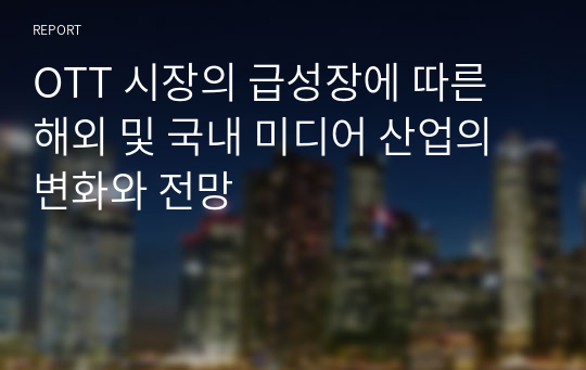 OTT 시장의 급성장에 따른 해외 및 국내 미디어 산업의 변화와 전망