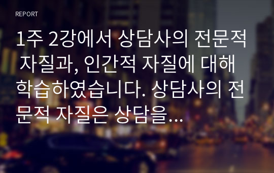 1주 2강에서 상담사의 전문적 자질과, 인간적 자질에 대해 학습하였습니다. 상담사의 전문적 자질은 상담을 수행하는