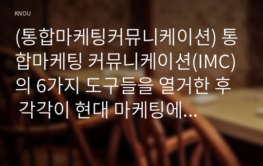 (통합마케팅커뮤니케이션) 통합마케팅 커뮤니케이션(IMC)의 6가지 도구들을 열거한 후 각각이 현대 마케팅에서 왜 필요한지를 자세히 설명하시오.