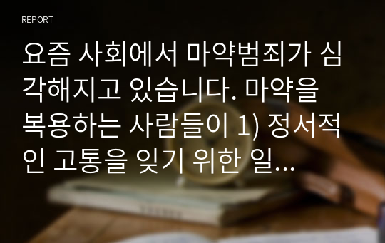 요즘 사회에서 마약범죄가 심각해지고 있습니다. 마약을 복용하는 사람들이 1) 정서적인 고통을 잊기 위한 일시적인 선택이라고 생각하는지, 2) 더 자극적인 쾌락을 추구하기위해 상습적으로 사용하다가 중독이 된다고 생각하는지 두 가지 중에 한가지를 선택하여 의견을 서술하십시오.