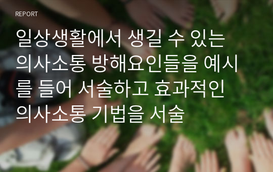 일상생활에서 생길 수 있는 의사소통 방해요인들을 예시를 들어 서술하고 효과적인 의사소통 기법을 서술