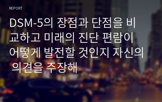 DSM-5의 장점과 단점을 비교하고 미래의 진단 편람이 어떻게 발전할 것인지 자신의 의견을 주장해