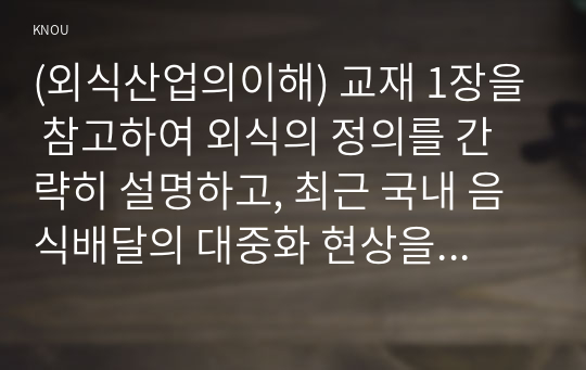 (외식산업의이해) 교재 1장을 참고하여 외식의 정의를 간략히 설명하고, 최근 국내 음식배달의 대중화 현상을 놓고 볼 때 외식사업을 어떻게 정의하는 편이 타당할지 자신의 의견을 제시하시오.