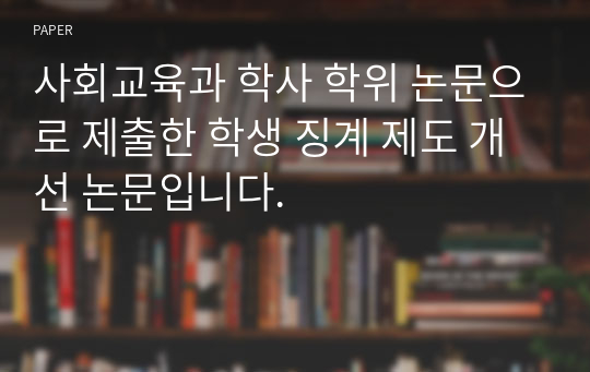 사회교육과 학사 학위 논문으로 제출한 학생 징계 제도 개선 논문입니다.