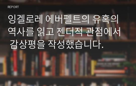 잉겔로레 에버펠트의 유혹의 역사를 읽고 젠더적 관점에서 감상평을 작성했습니다.