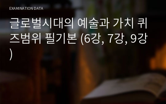 글로벌시대의 예술과 가치 퀴즈범위 필기본 (6강, 7강, 9강)