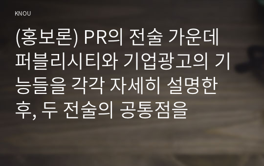 (홍보론) PR의 전술 가운데 퍼블리시티와 기업광고의 기능들을 각각 자세히 설명한 후, 두 전술의 공통점을