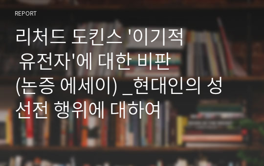 리처드 도킨스 &#039;이기적 유전자&#039;에 대한 비판 (논증 에세이) _현대인의 성 선전 행위에 대하여