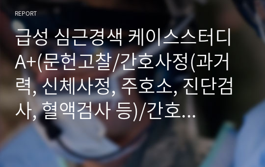 급성 심근경색 케이스스터디 A+(문헌고찰/간호사정(과거력, 신체사정, 주호소, 진단검사, 혈액검사 등)/간호진단 5가지/간호과정 2가지) acute myocardial infarction