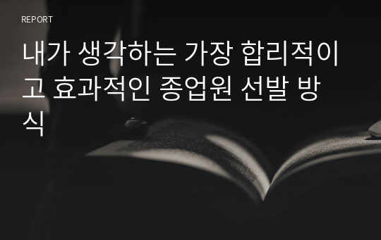 내가 생각하는 가장 합리적이고 효과적인 종업원 선발 방식