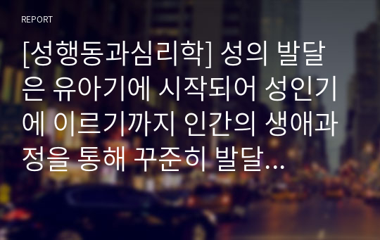 [성행동과심리학] 성의 발달은 유아기에 시작되어 성인기에 이르기까지 인간의 생애과정을 통해 꾸준히 발달하게 됩니다