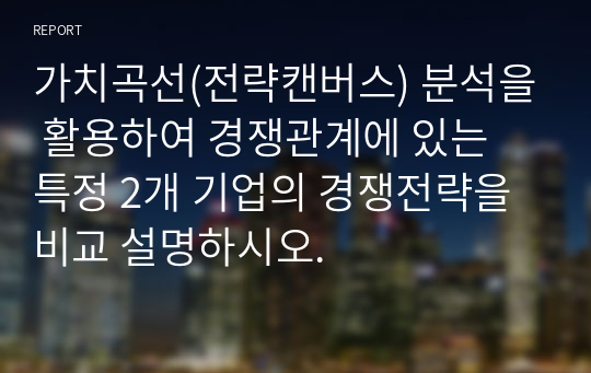 가치곡선(전략캔버스) 분석을 활용하여 경쟁관계에 있는 특정 2개 기업의 경쟁전략을 비교 설명하시오.